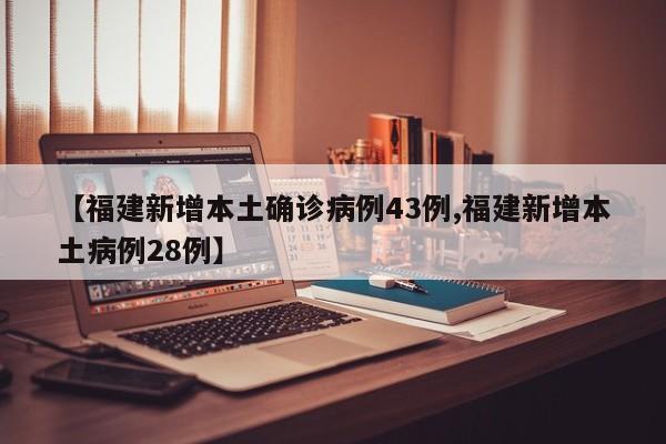 【福建新增本土确诊病例43例,福建新增本土病例28例】