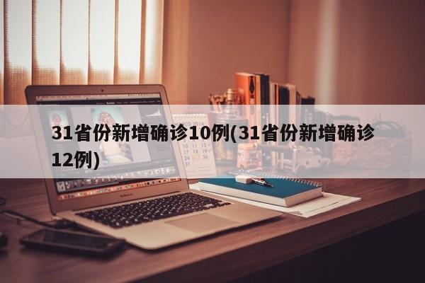 31省份新增确诊10例(31省份新增确诊12例)