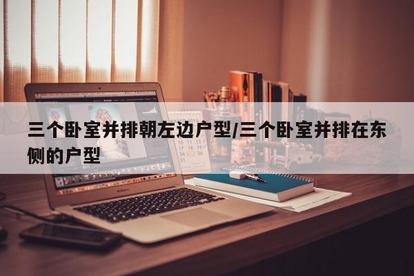 三个卧室并排朝左边户型/三个卧室并排在东侧的户型
