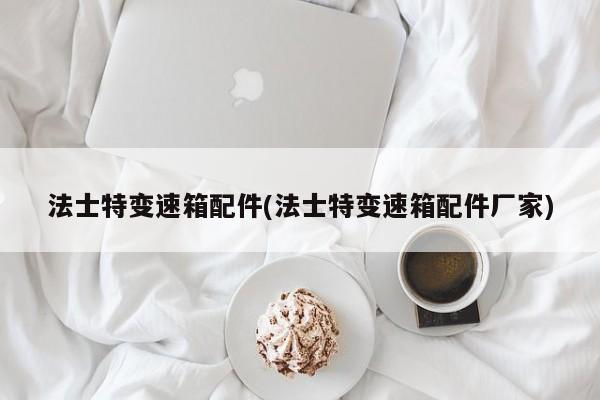 法士特变速箱配件(法士特变速箱配件厂家)