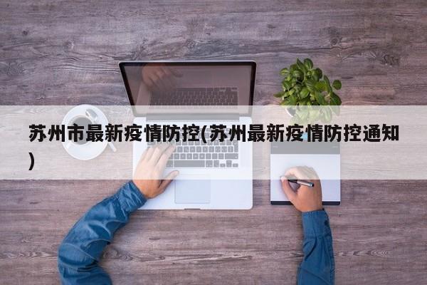苏州市最新疫情防控(苏州最新疫情防控通知)