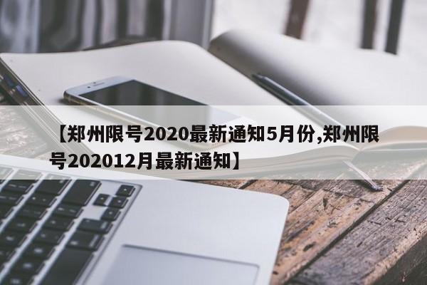 【郑州限号2020最新通知5月份,郑州限号202012月最新通知】