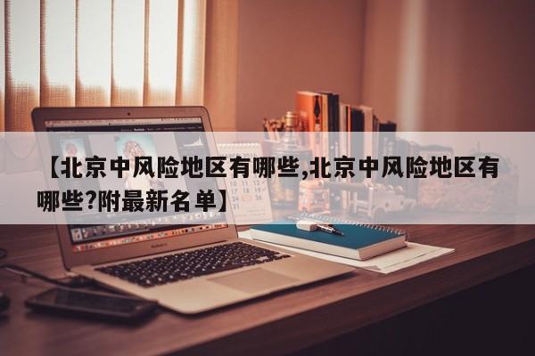 【北京中风险地区有哪些,北京中风险地区有哪些?附最新名单】