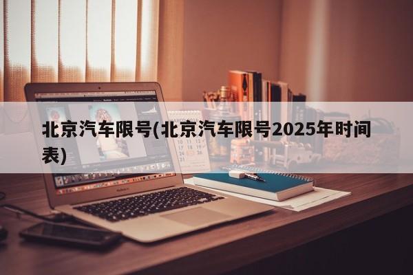 北京汽车限号(北京汽车限号2025年时间表)