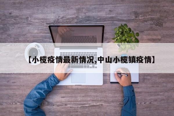 【小榄疫情最新情况,中山小榄镇疫情】