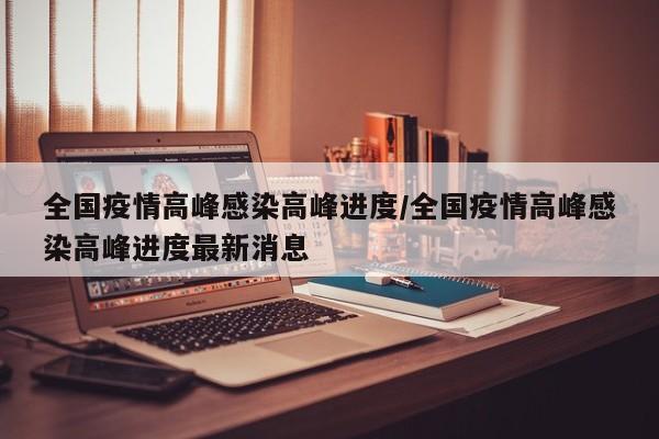 全国疫情高峰感染高峰进度/全国疫情高峰感染高峰进度最新消息