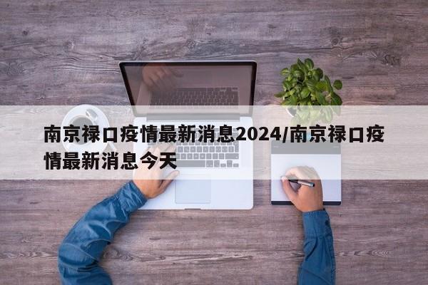 南京禄口疫情最新消息2024/南京禄口疫情最新消息今天