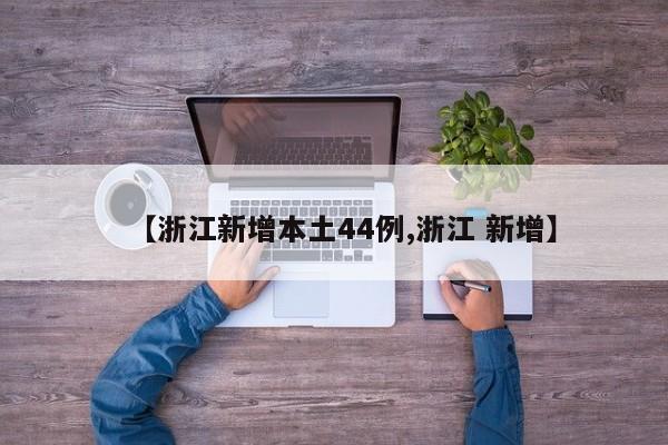 【浙江新增本土44例,浙江 新增】