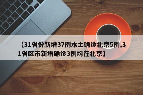 【31省份新增37例本土确诊北京5例,31省区市新增确诊3例均在北京】