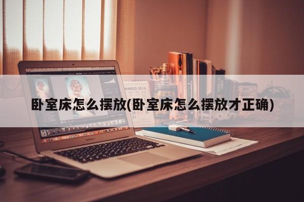 卧室床怎么摆放(卧室床怎么摆放才正确)