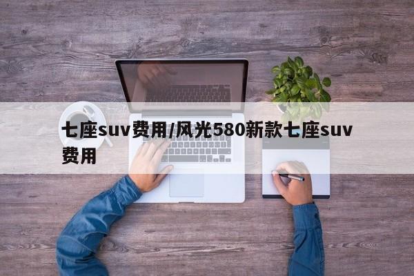 七座suv费用/风光580新款七座suv费用