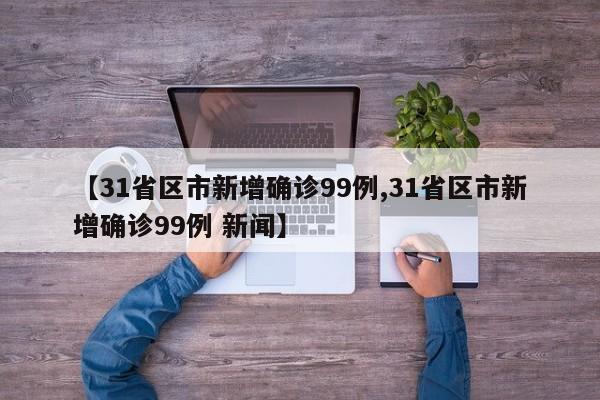【31省区市新增确诊99例,31省区市新增确诊99例 新闻】