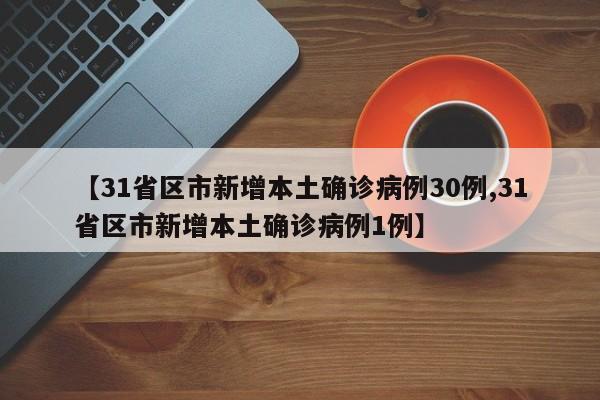 【31省区市新增本土确诊病例30例,31省区市新增本土确诊病例1例】