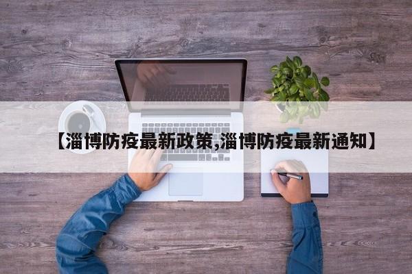 【淄博防疫最新政策,淄博防疫最新通知】