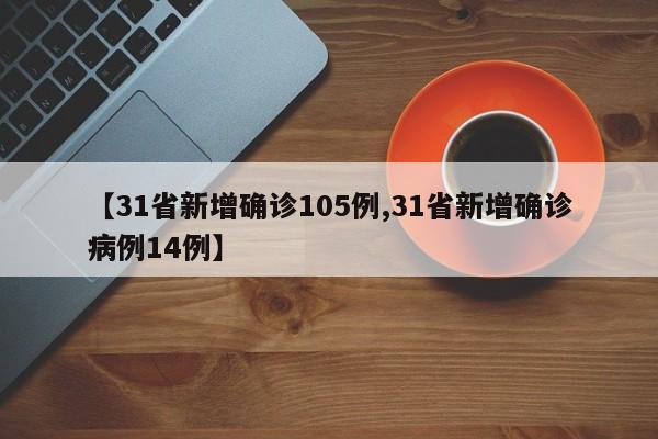 【31省新增确诊105例,31省新增确诊病例14例】