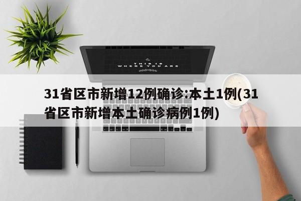 31省区市新增12例确诊:本土1例(31省区市新增本土确诊病例1例)