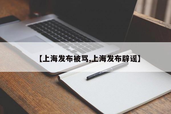 【上海发布被骂,上海发布辟谣】