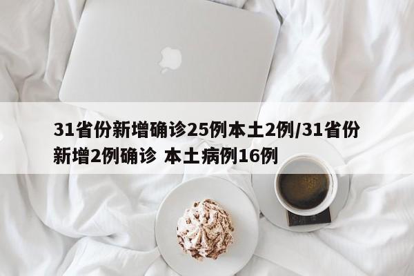 31省份新增确诊25例本土2例/31省份新增2例确诊 本土病例16例