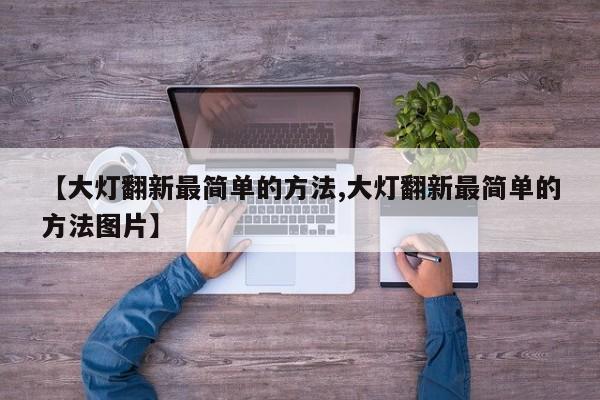 【大灯翻新最简单的方法,大灯翻新最简单的方法图片】