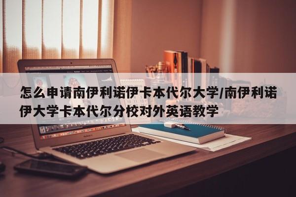 怎么申请南伊利诺伊卡本代尔大学/南伊利诺伊大学卡本代尔分校对外英语教学