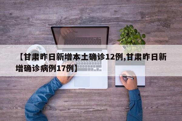 【甘肃昨日新增本土确诊12例,甘肃昨日新增确诊病例17例】