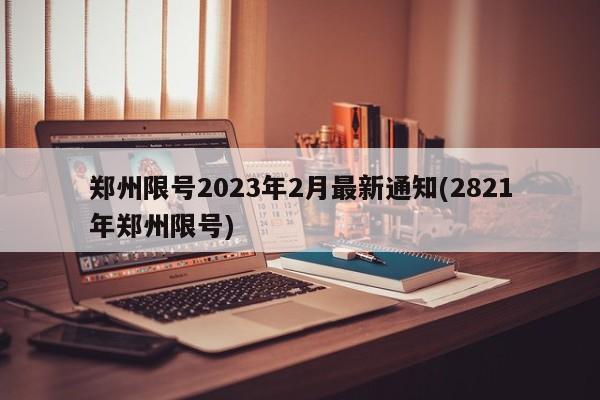 郑州限号2023年2月最新通知(2821年郑州限号)