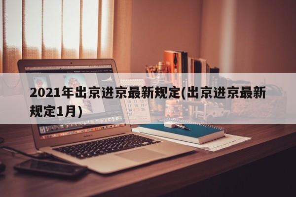 2021年出京进京最新规定(出京进京最新规定1月)