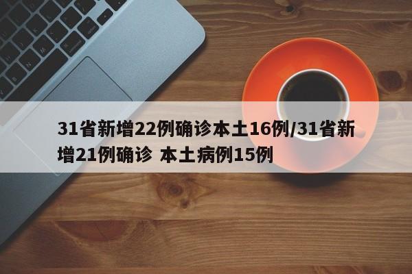 31省新增22例确诊本土16例/31省新增21例确诊 本土病例15例