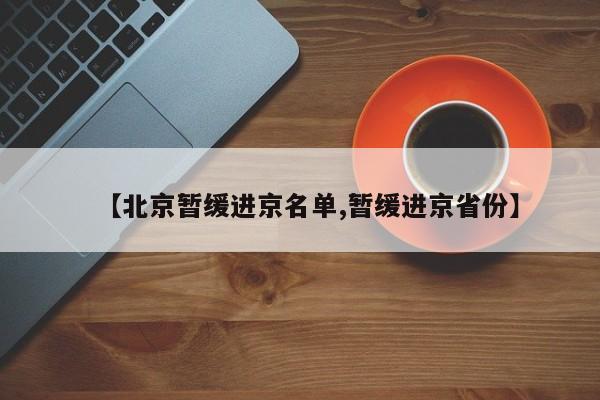 【北京暂缓进京名单,暂缓进京省份】