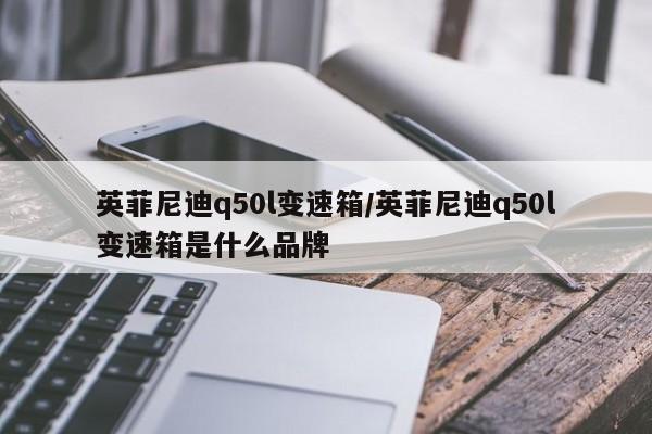 英菲尼迪q50l变速箱/英菲尼迪q50l变速箱是什么品牌