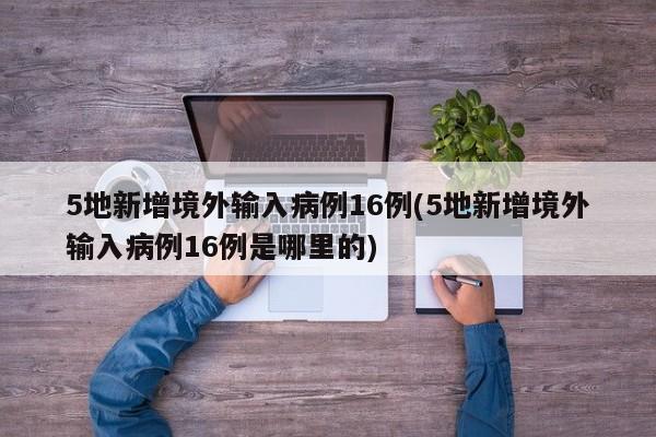 5地新增境外输入病例16例(5地新增境外输入病例16例是哪里的)
