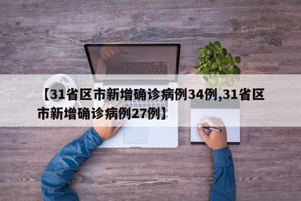【31省区市新增确诊病例34例,31省区市新增确诊病例27例】