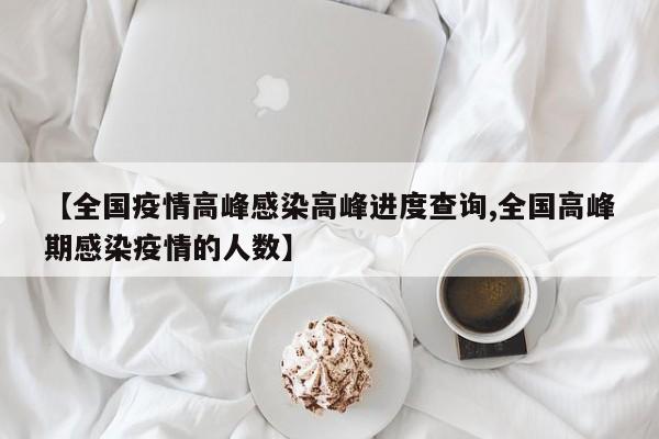 【全国疫情高峰感染高峰进度查询,全国高峰期感染疫情的人数】