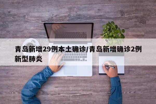 青岛新增29例本土确诊/青岛新增确诊2例新型肺炎