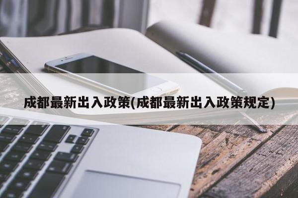 成都最新出入政策(成都最新出入政策规定)
