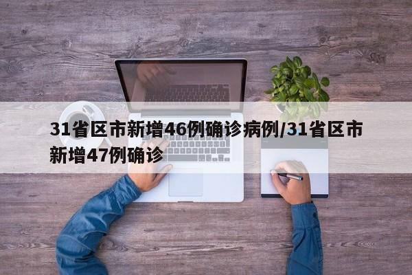 31省区市新增46例确诊病例/31省区市新增47例确诊