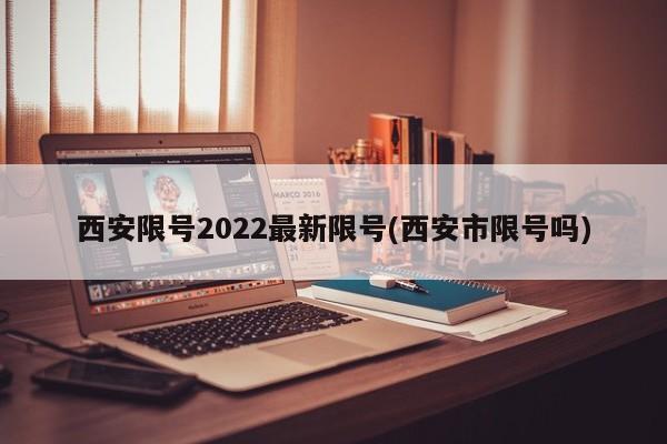 西安限号2022最新限号(西安市限号吗)