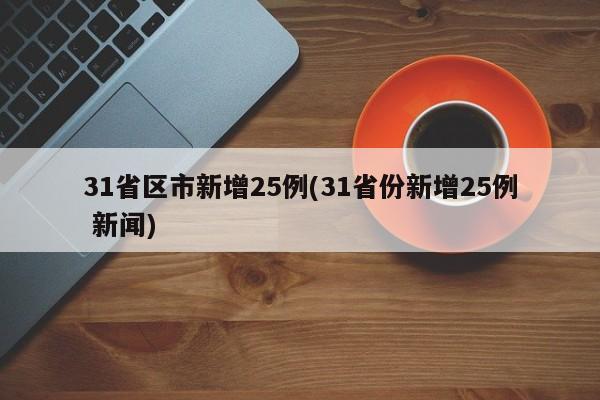 31省区市新增25例(31省份新增25例 新闻)