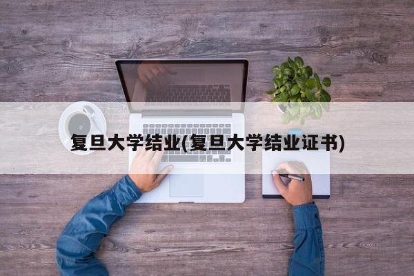 复旦大学结业(复旦大学结业证书)