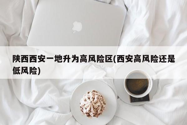陕西西安一地升为高风险区(西安高风险还是低风险)
