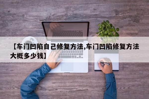 【车门凹陷自己修复方法,车门凹陷修复方法大概多少钱】