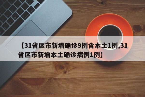 【31省区市新增确诊9例含本土1例,31省区市新增本土确诊病例1例】