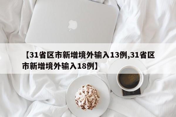 【31省区市新增境外输入13例,31省区市新增境外输入18例】