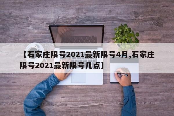 【石家庄限号2021最新限号4月,石家庄限号2021最新限号几点】