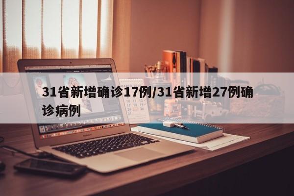 31省新增确诊17例/31省新增27例确诊病例