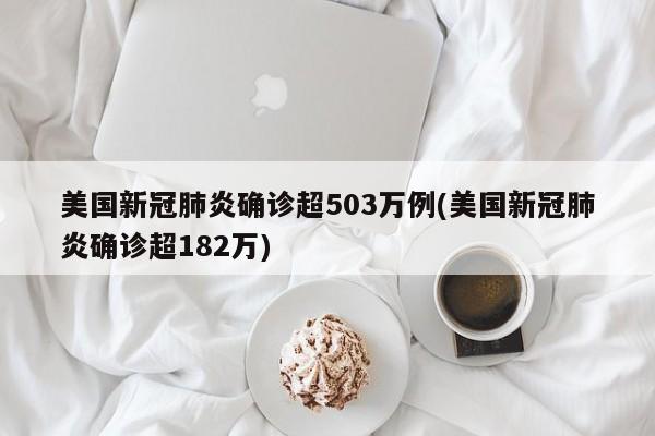 美国新冠肺炎确诊超503万例(美国新冠肺炎确诊超182万)