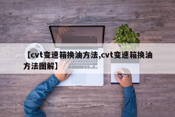 【cvt变速箱换油方法,cvt变速箱换油方法图解】