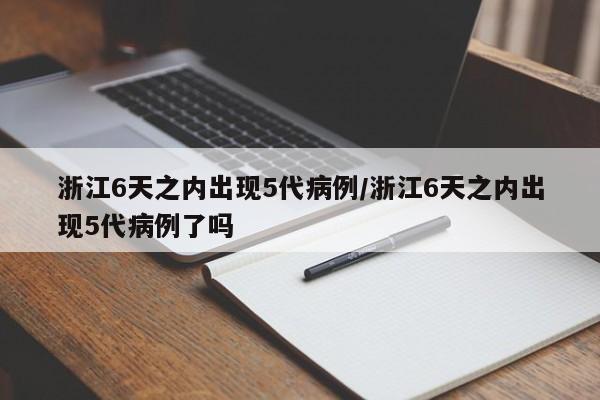 浙江6天之内出现5代病例/浙江6天之内出现5代病例了吗
