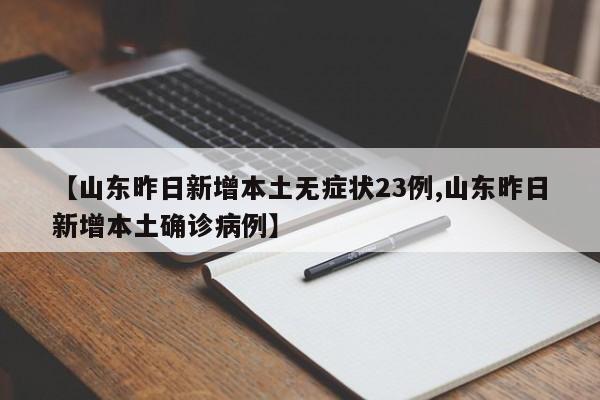 【山东昨日新增本土无症状23例,山东昨日新增本土确诊病例】