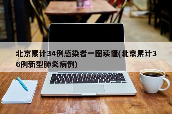 北京累计34例感染者一图读懂(北京累计36例新型肺炎病例)